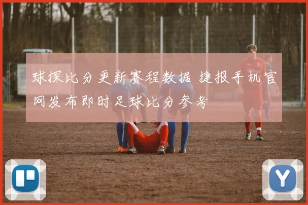 球探比分更新赛程数据 捷报手机官网发布即时足球比分参考