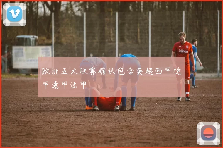 欧洲五大联赛确认包含英超西甲德甲意甲法甲